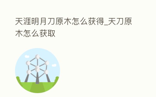 天涯明月刀原木怎么獲得_天刀原木怎么獲取