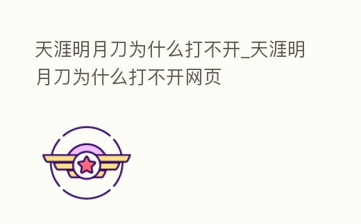 天涯明月刀為什么打不開_天涯明月刀為什么打不開網頁