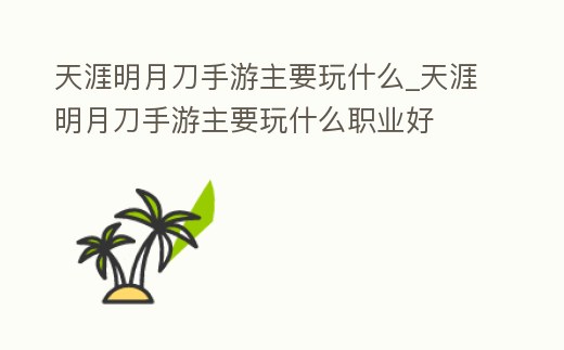 天涯明月刀手游主要玩什么_天涯明月刀手游主要玩什么職業(yè)好