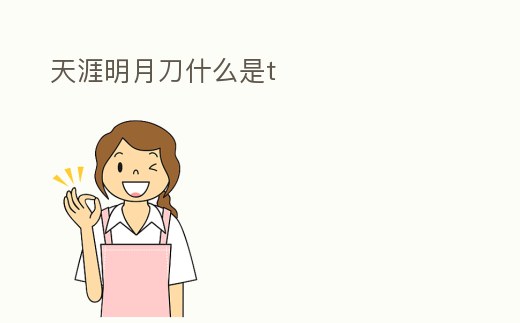 天涯明月刀什么是t