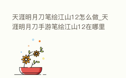 天涯明月刀筆繪江山12怎么做_天涯明月刀手游筆繪江山12在哪里