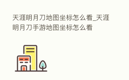 天涯明月刀地圖坐標怎么看_天涯明月刀手游地圖坐標怎么看