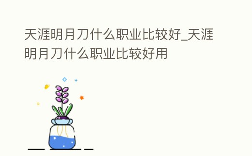 天涯明月刀什么職業比較好_天涯明月刀什么職業比較好用