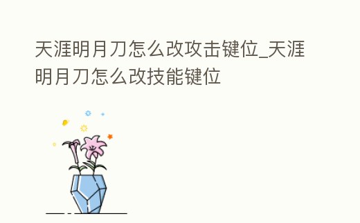 天涯明月刀怎么改攻擊鍵位_天涯明月刀怎么改技能鍵位