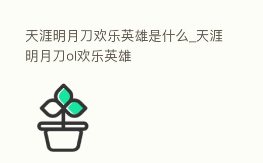 天涯明月刀歡樂英雄是什么_天涯明月刀ol歡樂英雄