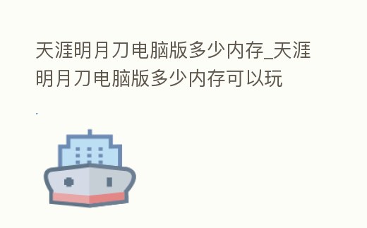天涯明月刀電腦版多少內存_天涯明月刀電腦版多少內存可以玩