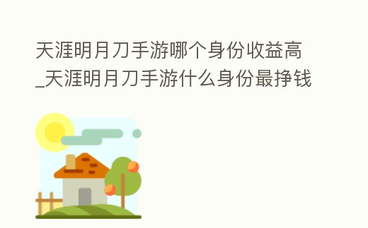 天涯明月刀手游哪個(gè)身份收益高_(dá)天涯明月刀手游什么身份最掙錢