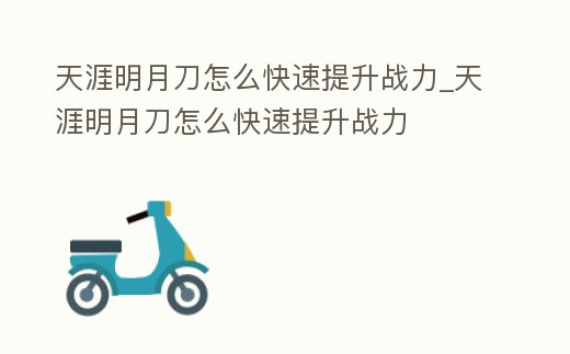天涯明月刀怎么快速提升戰(zhàn)力_天涯明月刀怎么快速提升戰(zhàn)力