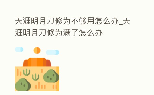 天涯明月刀修為不夠用怎么辦_天涯明月刀修為滿了怎么辦