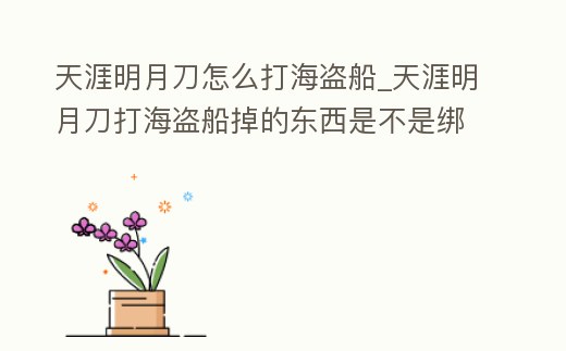 天涯明月刀怎么打海盜船_天涯明月刀打海盜船掉的東西是不是綁定的
