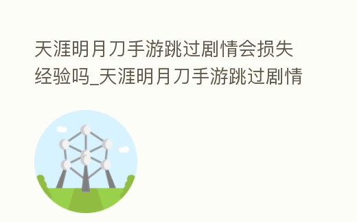 天涯明月刀手游跳過劇情會損失經驗嗎_天涯明月刀手游跳過劇情有什么影響