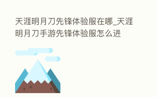 天涯明月刀先鋒體驗服在哪_天涯明月刀手游先鋒體驗服怎么進