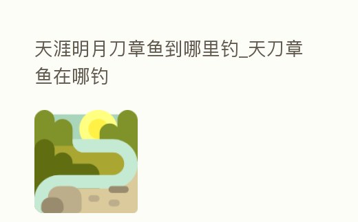 天涯明月刀章魚到哪里釣_天刀章魚在哪釣