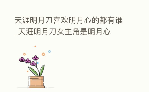 天涯明月刀喜歡明月心的都有誰_天涯明月刀女主角是明月心