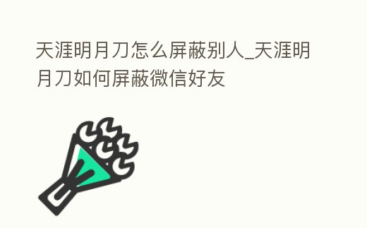天涯明月刀怎么屏蔽別人_天涯明月刀如何屏蔽微信好友