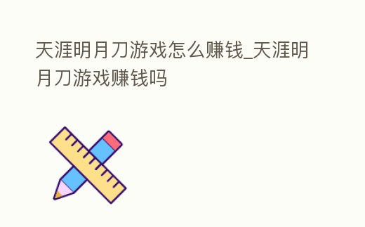 天涯明月刀游戲怎么賺錢_天涯明月刀游戲賺錢嗎