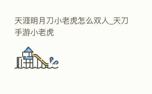 天涯明月刀小老虎怎么雙人_天刀手游小老虎