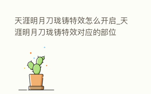 天涯明月刀瓏鑄特效怎么開啟_天涯明月刀瓏鑄特效對應的部位