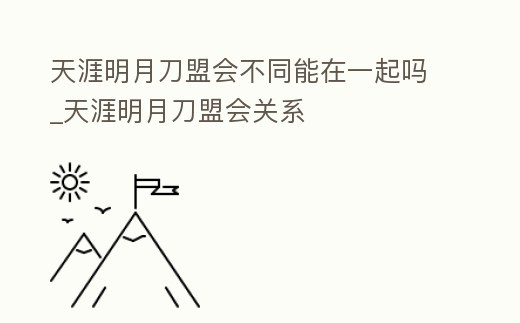 天涯明月刀盟會不同能在一起嗎_天涯明月刀盟會關系