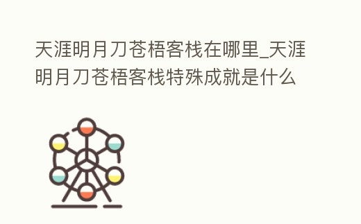 天涯明月刀蒼梧客棧在哪里_天涯明月刀蒼梧客棧特殊成就是什么