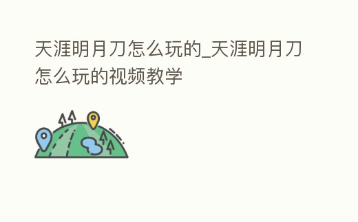 天涯明月刀怎么玩的_天涯明月刀怎么玩的視頻教學