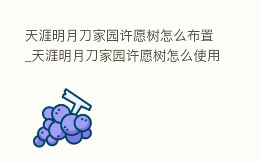 天涯明月刀家園許愿樹怎么布置_天涯明月刀家園許愿樹怎么使用