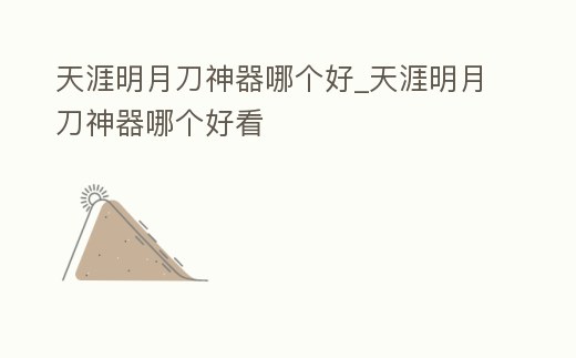 天涯明月刀神器哪個好_天涯明月刀神器哪個好看