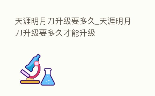 天涯明月刀升級要多久_天涯明月刀升級要多久才能升級