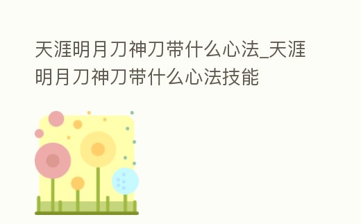天涯明月刀神刀帶什么心法_天涯明月刀神刀帶什么心法技能