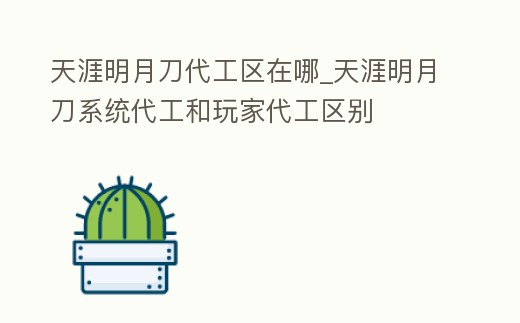 天涯明月刀代工區(qū)在哪_天涯明月刀系統(tǒng)代工和玩家代工區(qū)別