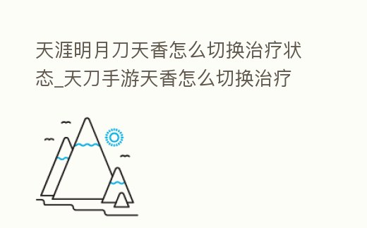 天涯明月刀天香怎么切換治療狀態_天刀手游天香怎么切換治療