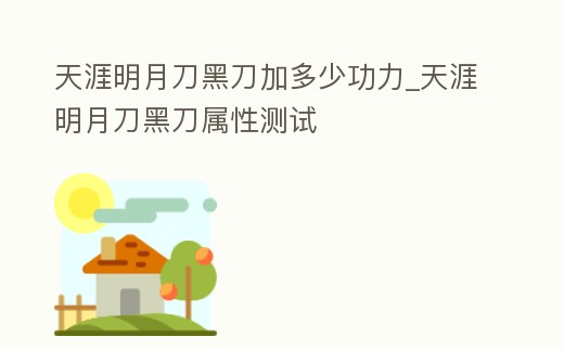 天涯明月刀黑刀加多少功力_天涯明月刀黑刀屬性測試