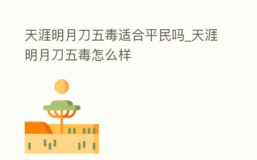 天涯明月刀五毒適合平民嗎_天涯明月刀五毒怎么樣