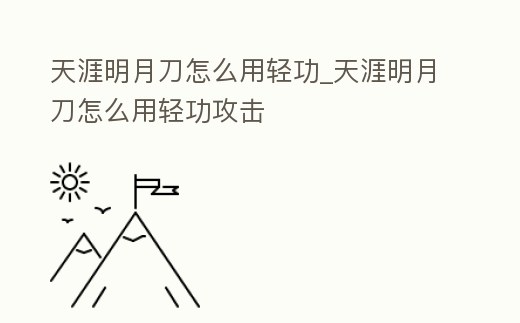 天涯明月刀怎么用輕功_天涯明月刀怎么用輕功攻擊