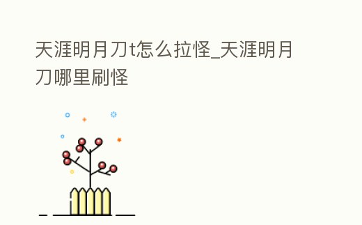 天涯明月刀t怎么拉怪_天涯明月刀哪里刷怪