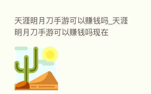 天涯明月刀手游可以賺錢嗎_天涯明月刀手游可以賺錢嗎現在