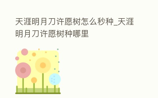 天涯明月刀許愿樹怎么秒種_天涯明月刀許愿樹種哪里