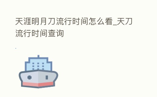 天涯明月刀流行時間怎么看_天刀流行時間查詢