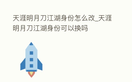 天涯明月刀江湖身份怎么改_天涯明月刀江湖身份可以換嗎