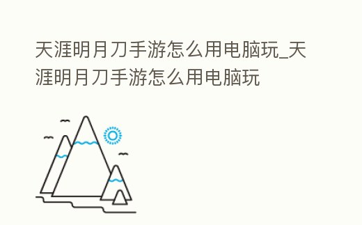 天涯明月刀手游怎么用電腦玩_天涯明月刀手游怎么用電腦玩