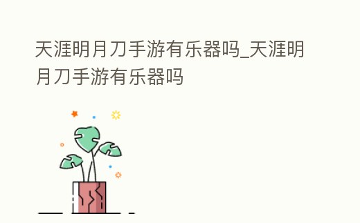 天涯明月刀手游有樂(lè)器嗎_天涯明月刀手游有樂(lè)器嗎