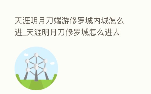 天涯明月刀端游修羅城內城怎么進_天涯明月刀修羅城怎么進去