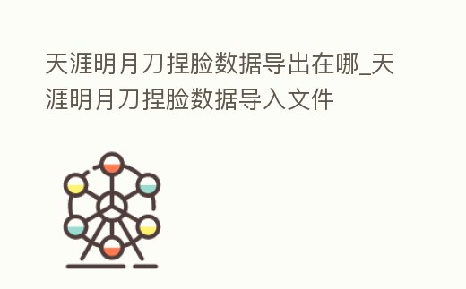 天涯明月刀捏臉數(shù)據(jù)導(dǎo)出在哪_天涯明月刀捏臉數(shù)據(jù)導(dǎo)入文件
