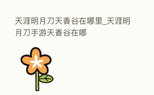 天涯明月刀天香谷在哪里_天涯明月刀手游天香谷在哪