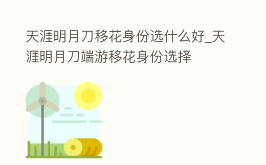 天涯明月刀移花身份選什么好_天涯明月刀端游移花身份選擇