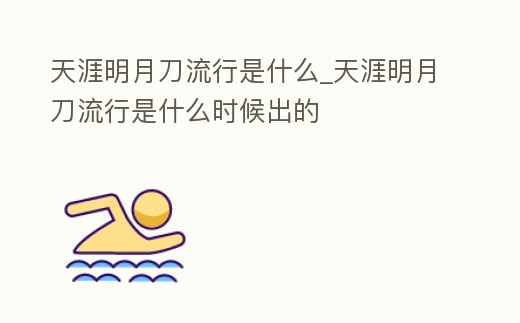 天涯明月刀流行是什么_天涯明月刀流行是什么時候出的