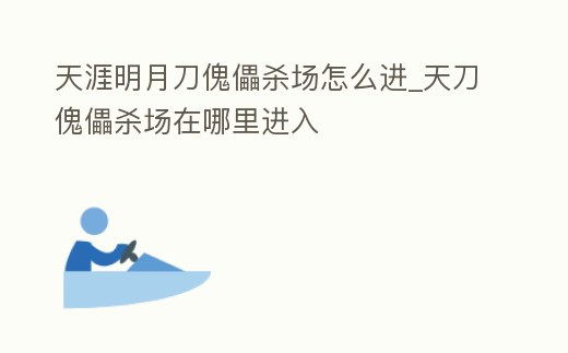 天涯明月刀傀儡殺場怎么進_天刀傀儡殺場在哪里進入