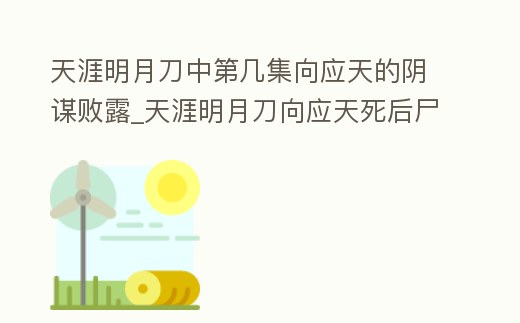 天涯明月刀中第幾集向應天的陰謀敗露_天涯明月刀向應天死后尸骨去哪了