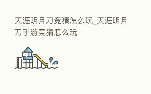 天涯明月刀競猜怎么玩_天涯明月刀手游競猜怎么玩