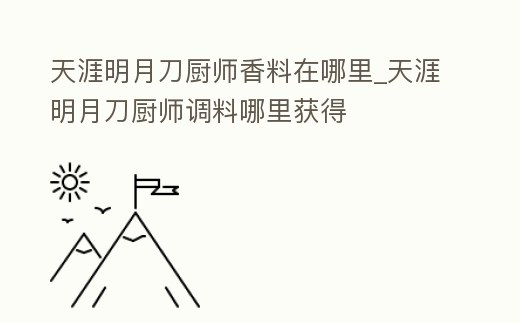 天涯明月刀廚師香料在哪里_天涯明月刀廚師調(diào)料哪里獲得